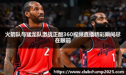 火箭队与猛龙队激战正酣360视频直播精彩瞬间尽在眼前