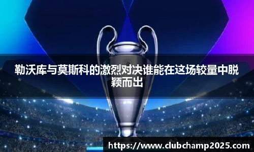 勒沃库与莫斯科的激烈对决谁能在这场较量中脱颖而出