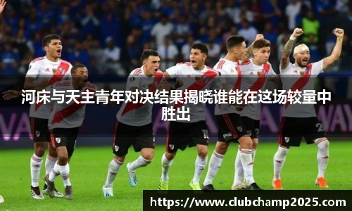 河床与天主青年对决结果揭晓谁能在这场较量中胜出