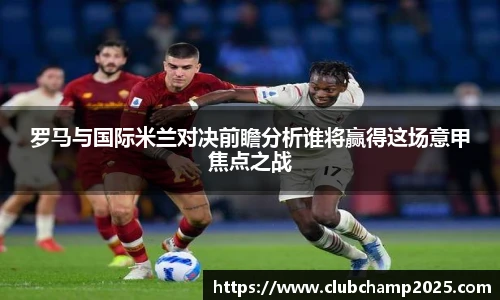 罗马与国际米兰对决前瞻分析谁将赢得这场意甲焦点之战