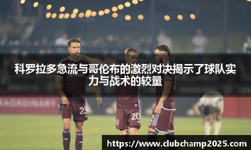 科罗拉多急流与哥伦布的激烈对决揭示了球队实力与战术的较量